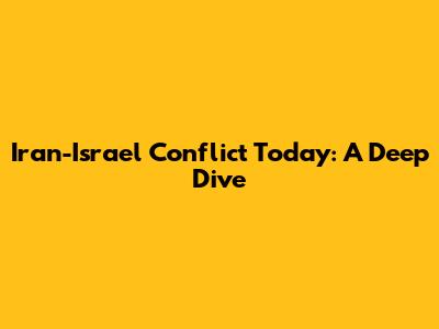 Iran-Israel Conflict Today: A Deep Dive