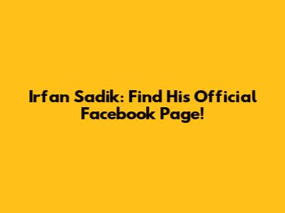 Irfan Sadik: Find His Official Facebook Page!