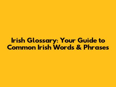 Irish Glossary: Your Guide to Common Irish Words & Phrases