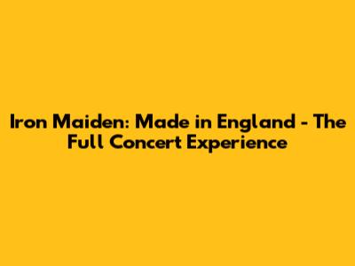 Iron Maiden: Made in England - The Full Concert Experience
