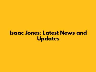 Isaac Jones: Latest News and Updates