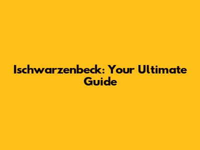 Ischwarzenbeck: Your Ultimate Guide