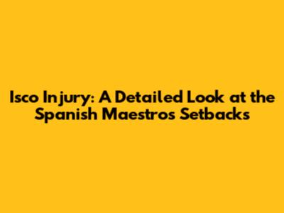 Isco Injury: A Detailed Look at the Spanish Maestro's Setbacks