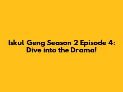 Iskul Geng Season 2 Episode 4: Dive into the Drama!