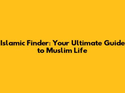 Islamic Finder: Your Ultimate Guide to Muslim Life