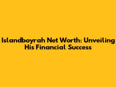 Islandboyrah Net Worth: Unveiling His Financial Success