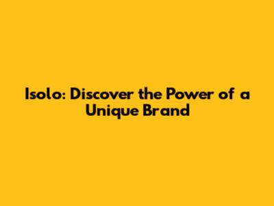Isolo: Discover the Power of a Unique Brand