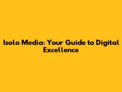 Isolo Media: Your Guide to Digital Excellence