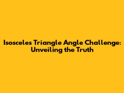 Isosceles Triangle Angle Challenge: Unveiling the Truth
