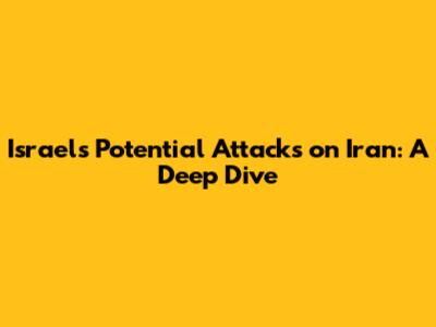 Israel's Potential Attacks on Iran: A Deep Dive