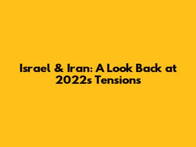 Israel & Iran: A Look Back at 2022's Tensions