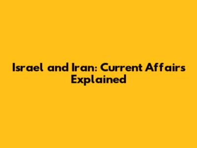 Israel and Iran: Current Affairs Explained
