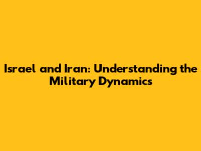 Israel and Iran: Understanding the Military Dynamics