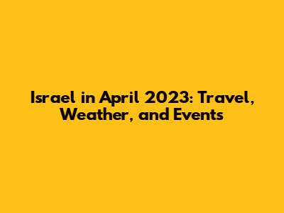 Israel in April 2023: Travel, Weather, and Events