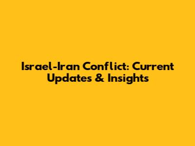 Israel-Iran Conflict: Current Updates & Insights