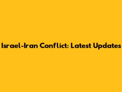 Israel-Iran Conflict: Latest Updates