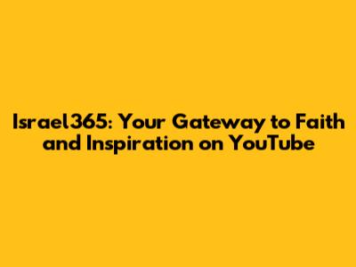 Israel365: Your Gateway to Faith and Inspiration on YouTube