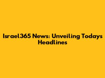 Israel365 News: Unveiling Today's Headlines