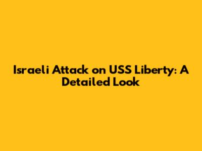 Israeli Attack on USS Liberty: A Detailed Look