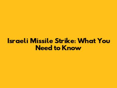 Israeli Missile Strike: What You Need to Know