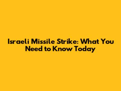 Israeli Missile Strike: What You Need to Know Today