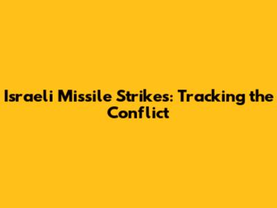 Israeli Missile Strikes: Tracking the Conflict