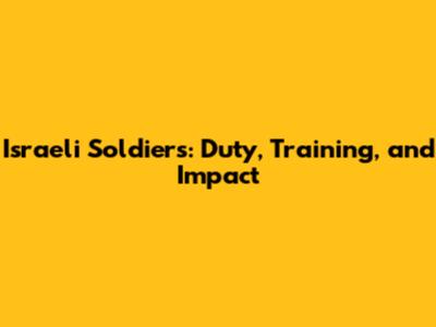 Israeli Soldiers: Duty, Training, and Impact