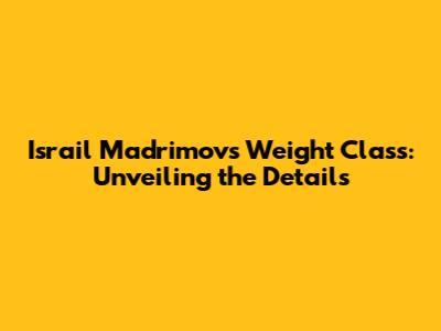 Israil Madrimov's Weight Class: Unveiling the Details
