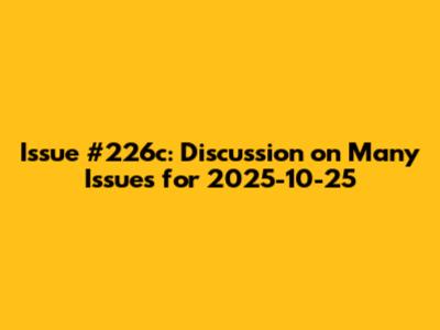 Issue #226c: Discussion on Many Issues for 2025-10-25