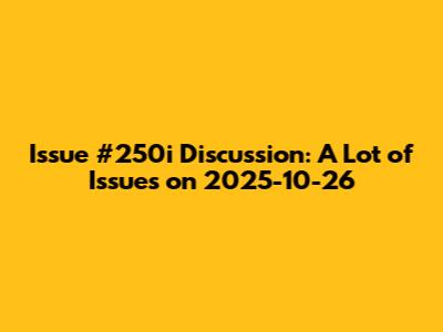 Issue #250i Discussion: A Lot of Issues on 2025-10-26