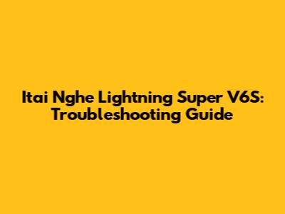 Itai Nghe Lightning Super V6S: Troubleshooting Guide