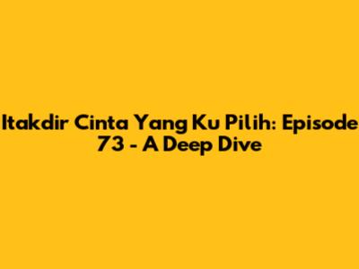 Itakdir Cinta Yang Ku Pilih: Episode 73 - A Deep Dive