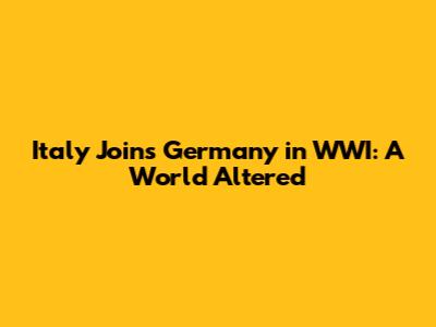 Italy Joins Germany in WWI: A World Altered