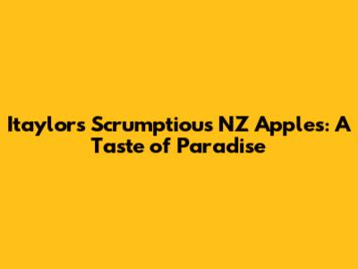 Itaylor's Scrumptious NZ Apples: A Taste of Paradise