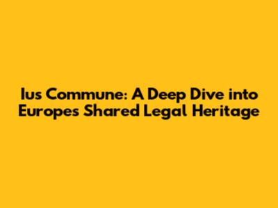 Ius Commune: A Deep Dive into Europe's Shared Legal Heritage