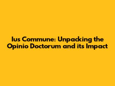 Ius Commune: Unpacking the 'Opinio Doctorum' and its Impact