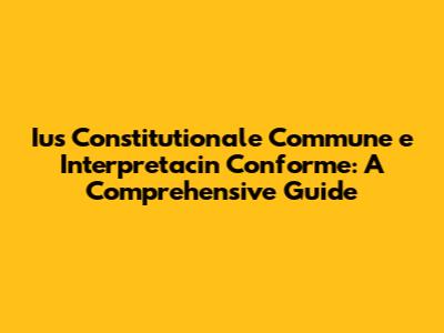 Ius Constitutionale Commune e Interpretacin Conforme: A Comprehensive Guide