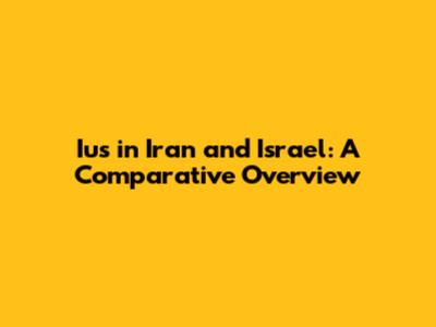 Ius in Iran and Israel: A Comparative Overview