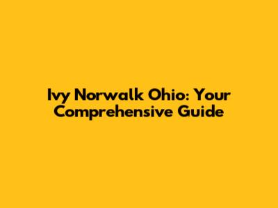 Ivy Norwalk Ohio: Your Comprehensive Guide