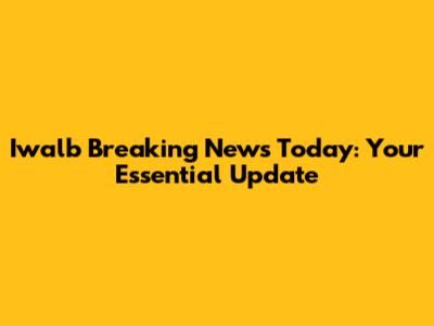 Iwalb Breaking News Today: Your Essential Update