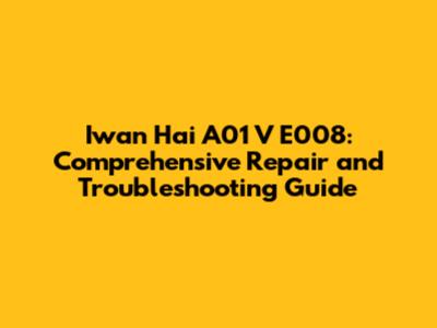 Iwan Hai A01 V E008: Comprehensive Repair and Troubleshooting Guide