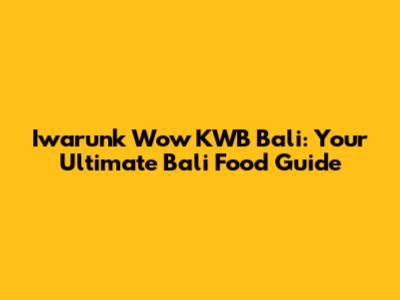 Iwarunk Wow KWB Bali: Your Ultimate Bali Food Guide