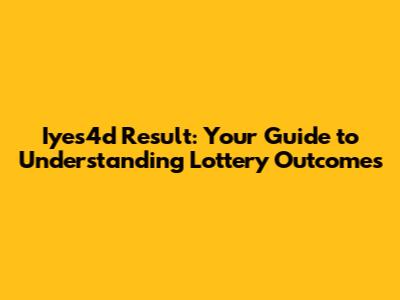 Iyes4d Result: Your Guide to Understanding Lottery Outcomes