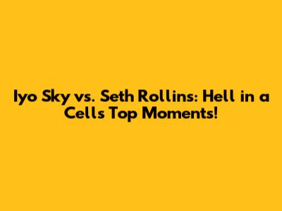 Iyo Sky vs. Seth Rollins: Hell in a Cell's Top Moments!