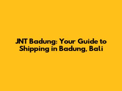 JNT Badung: Your Guide to Shipping in Badung, Bali