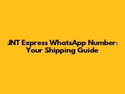 JNT Express WhatsApp Number: Your Shipping Guide