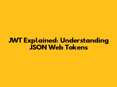 JWT Explained: Understanding JSON Web Tokens