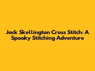 Jack Skellington Cross Stitch: A Spooky Stitching Adventure