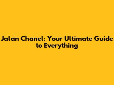 Jalan Chanel: Your Ultimate Guide to Everything