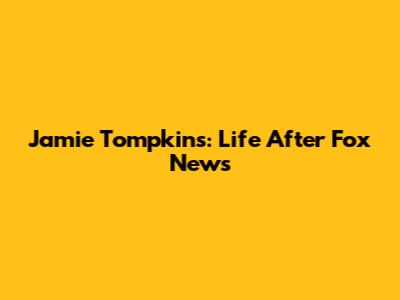 Jamie Tompkins: Life After Fox News